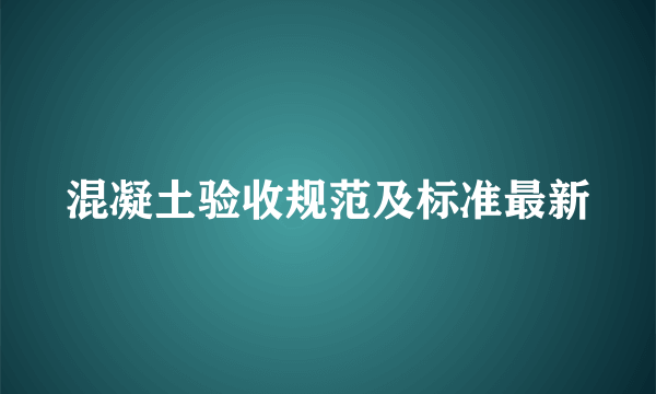 混凝土验收规范及标准最新