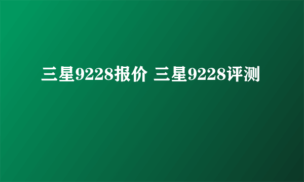 三星9228报价 三星9228评测