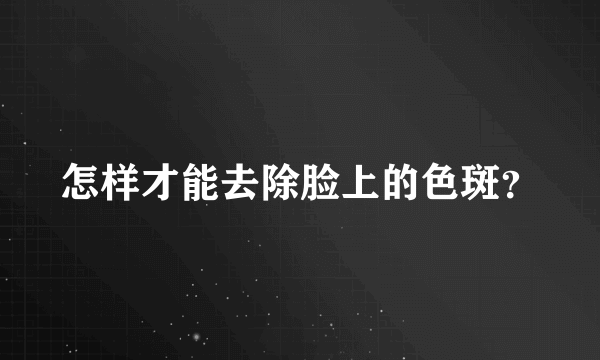 怎样才能去除脸上的色斑？