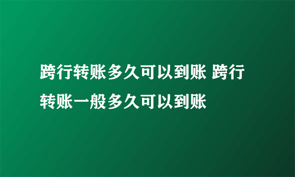 跨行转账多久可以到账 跨行转账一般多久可以到账