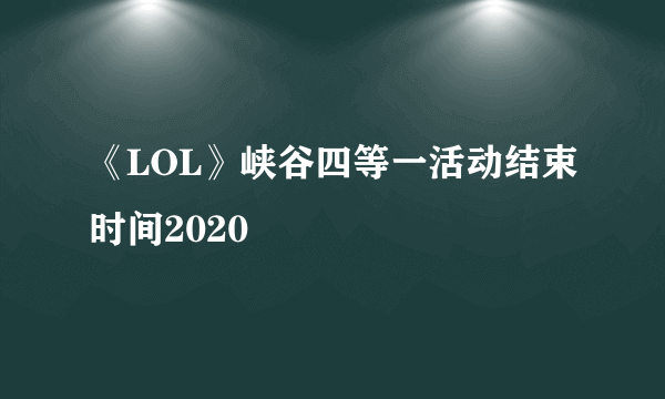 《LOL》峡谷四等一活动结束时间2020