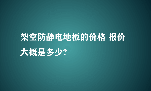 架空防静电地板的价格 报价大概是多少?