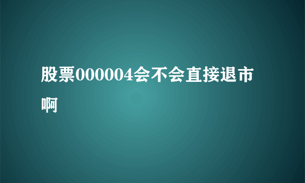 股票000004会不会直接退市啊