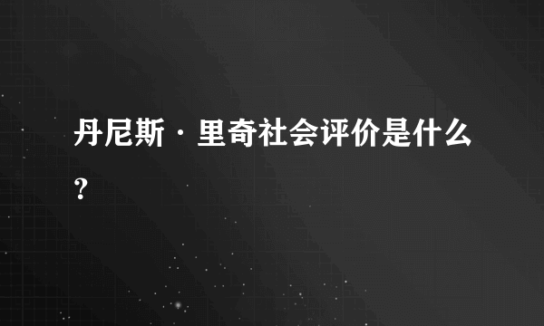 丹尼斯·里奇社会评价是什么？