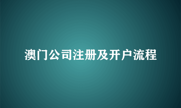 澳门公司注册及开户流程