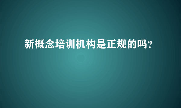 新概念培训机构是正规的吗？