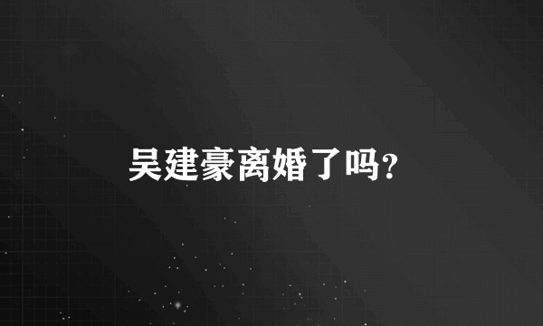 吴建豪离婚了吗？