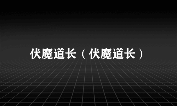 伏魔道长（伏魔道长）