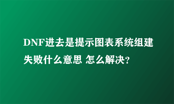 DNF进去是提示图表系统组建失败什么意思 怎么解决？