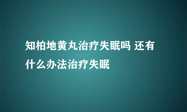 知柏地黄丸治疗失眠吗 还有什么办法治疗失眠