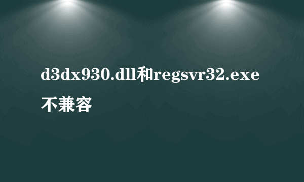 d3dx930.dll和regsvr32.exe不兼容