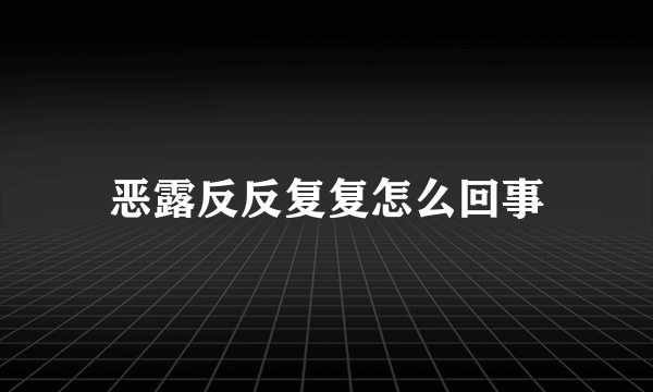 恶露反反复复怎么回事