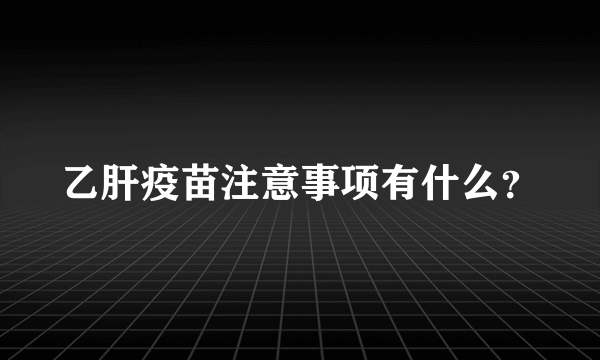 乙肝疫苗注意事项有什么？