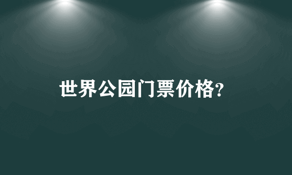 世界公园门票价格？