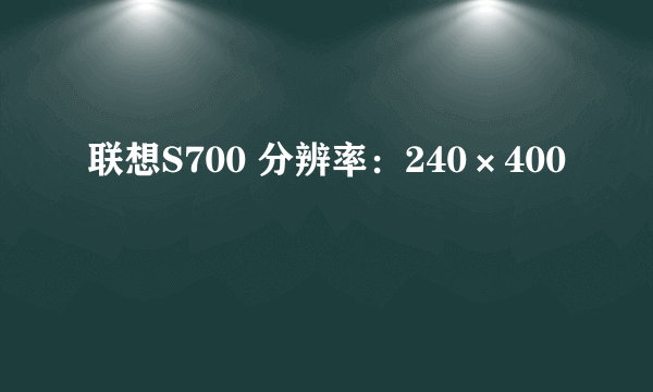 联想S700 分辨率：240×400