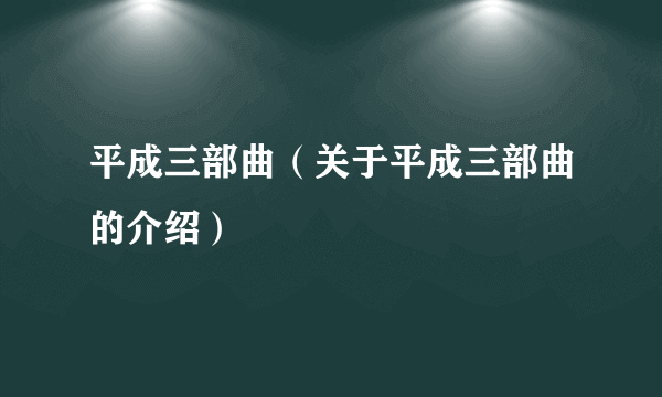 平成三部曲（关于平成三部曲的介绍）