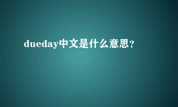 dueday中文是什么意思？