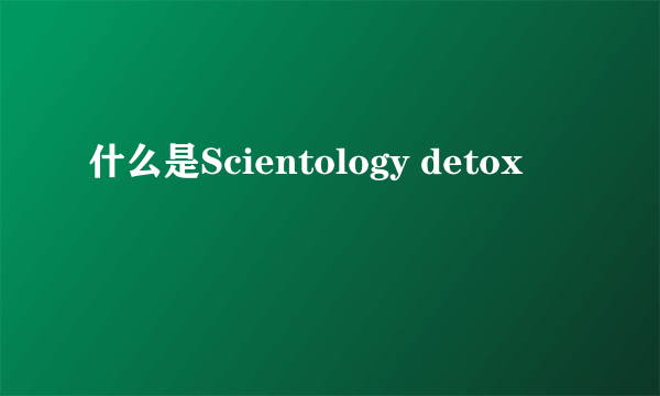 什么是Scientology detox