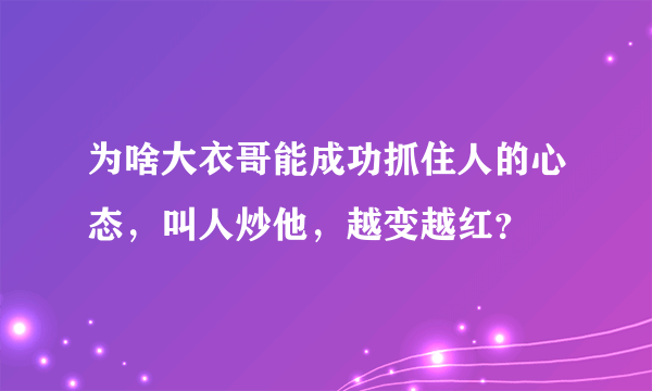 为啥大衣哥能成功抓住人的心态，叫人炒他，越变越红？