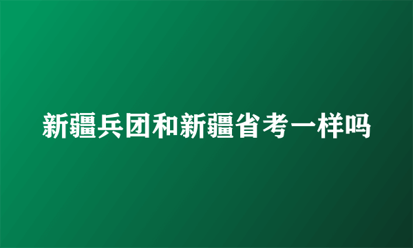 新疆兵团和新疆省考一样吗