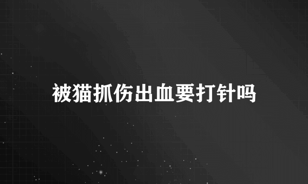 被猫抓伤出血要打针吗