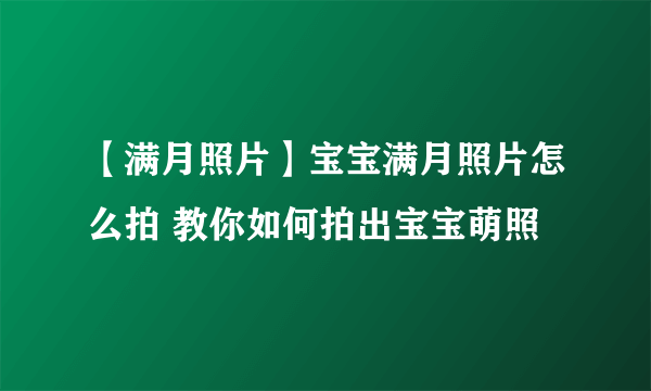 【满月照片】宝宝满月照片怎么拍 教你如何拍出宝宝萌照