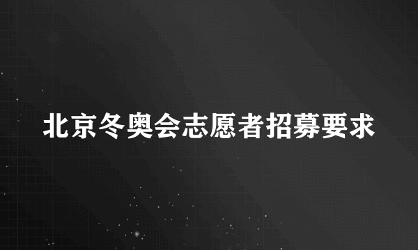 北京冬奥会志愿者招募要求