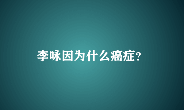 李咏因为什么癌症？