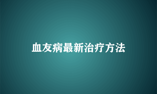 血友病最新治疗方法