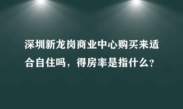 深圳新龙岗商业中心购买来适合自住吗，得房率是指什么？