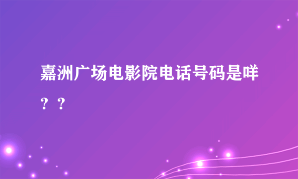 嘉洲广场电影院电话号码是咩？？