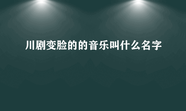 川剧变脸的的音乐叫什么名字