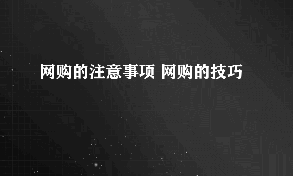 网购的注意事项 网购的技巧