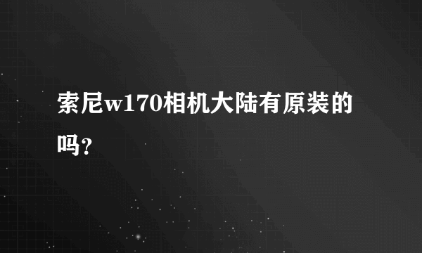 索尼w170相机大陆有原装的吗？