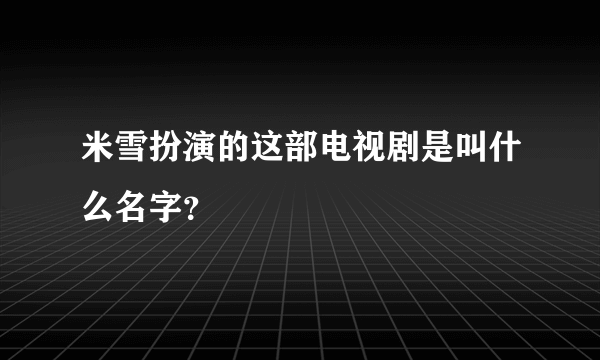 米雪扮演的这部电视剧是叫什么名字？