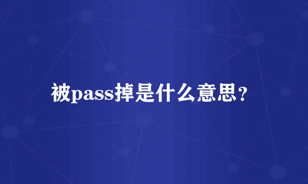 被pass掉是什么意思？