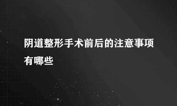 阴道整形手术前后的注意事项有哪些