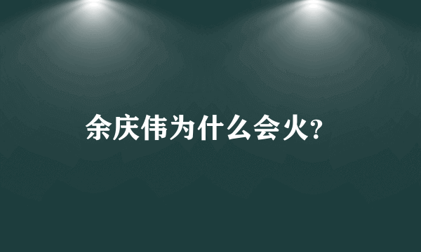 余庆伟为什么会火？