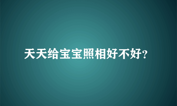 天天给宝宝照相好不好？