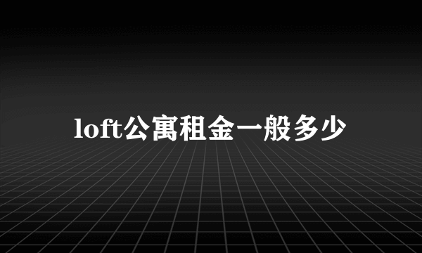 loft公寓租金一般多少