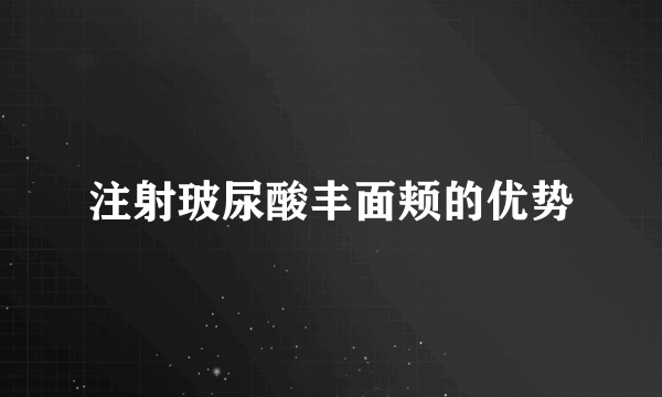 注射玻尿酸丰面颊的优势