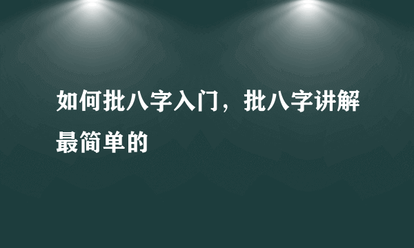 如何批八字入门，批八字讲解最简单的