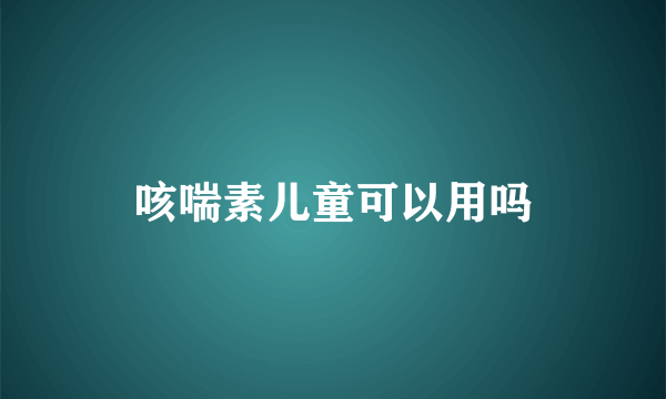 咳喘素儿童可以用吗