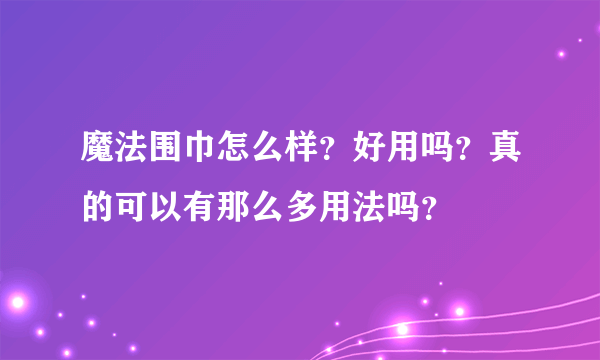 魔法围巾怎么样？好用吗？真的可以有那么多用法吗？