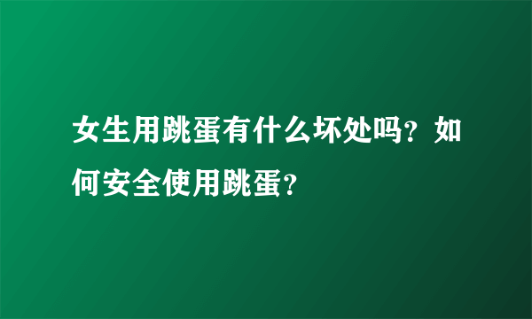 女生用跳蛋有什么坏处吗？如何安全使用跳蛋？