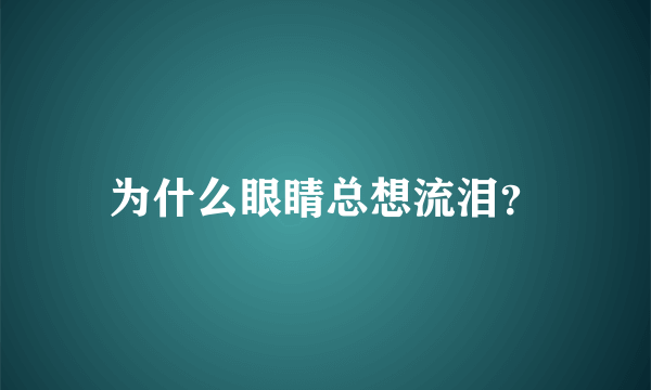 为什么眼睛总想流泪？