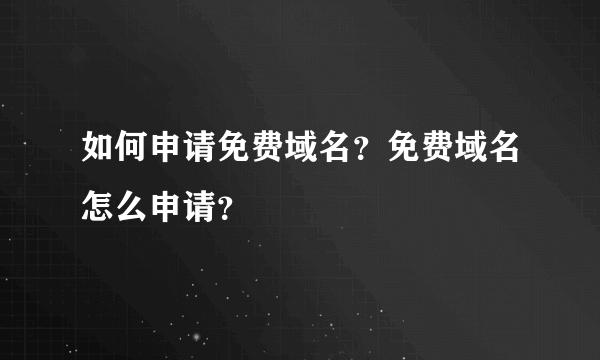 如何申请免费域名？免费域名怎么申请？