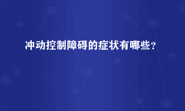 冲动控制障碍的症状有哪些？