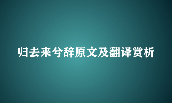 归去来兮辞原文及翻译赏析