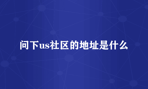 问下us社区的地址是什么